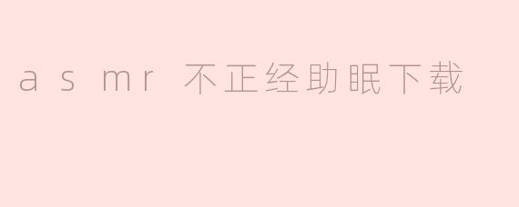 哪里可以下载“不正经”的ASMR助眠音频？