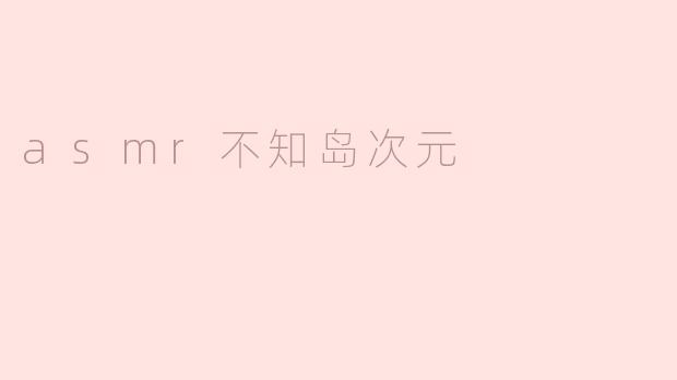 什么是“ASMR不知岛次元”？它与其他ASMR内容有什么不同？