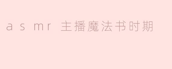 你作为ASMR主播的“魔法书时期”有什么特别的回忆？那些道具和音效是如何设计的？