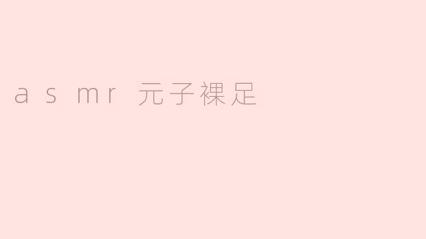 asmr元子裸足