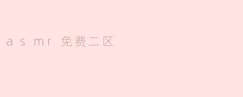 什么是.asmr免费二区？在哪里可以找到相关资源？