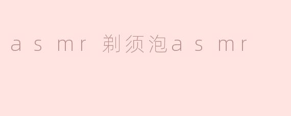 asmr剃须泡asmr