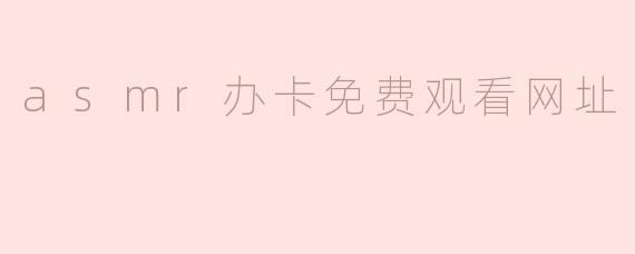 asmr办卡免费观看网址