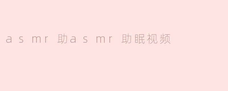 "ASMR助眠视频：一场温柔的声音疗愈之旅"