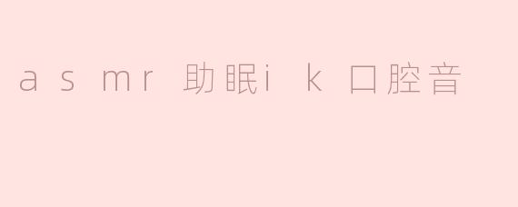 asmr助眠ik口腔音