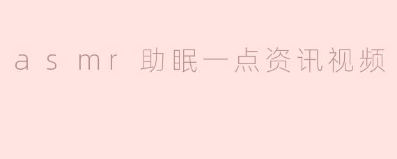 asmr助眠一点资讯视频