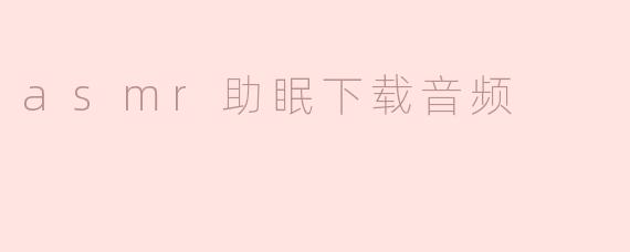 在哪里可以下载高质量的ASMR助眠音频？
