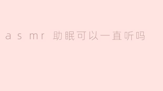 asmr助眠可以一直听吗