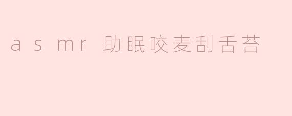asmr助眠咬麦刮舌苔