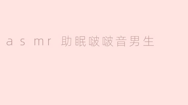 「ASMR助眠啵啵音男声：温柔耳语间的深度放松之旅」