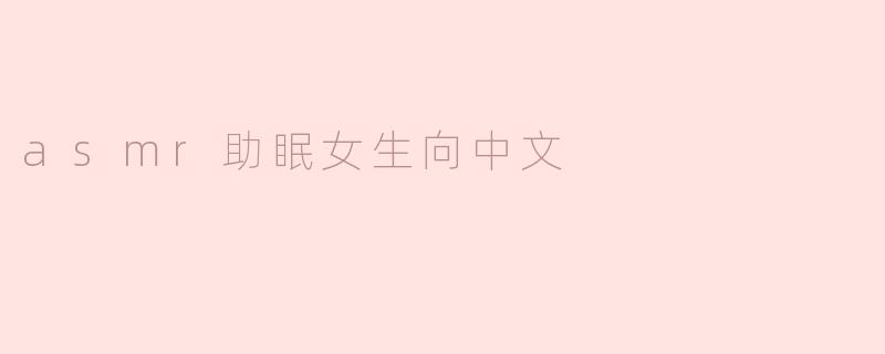 女生向中文ASMR助眠视频有哪些推荐？