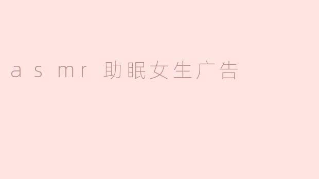asmr助眠女生广告