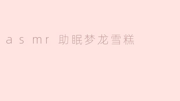 什么是ASMR助眠梦龙雪糕？它真的能帮助睡眠吗？