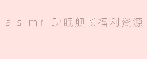 asmr助眠舰长福利资源