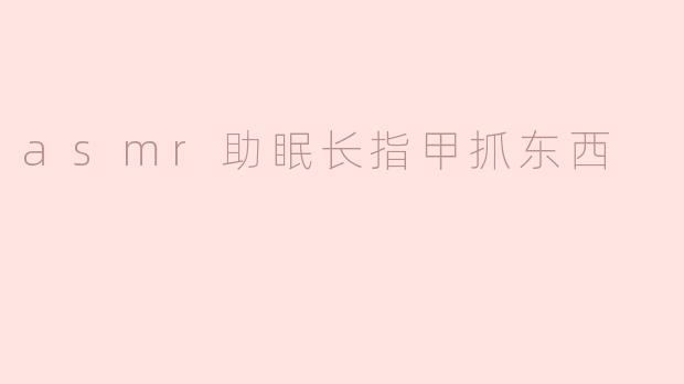 asmr助眠长指甲抓东西