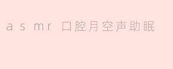 asmr口腔月空声助眠