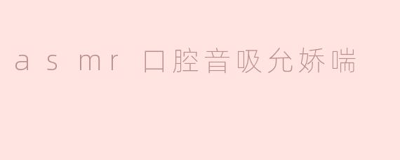 asmr口腔音吸允娇喘