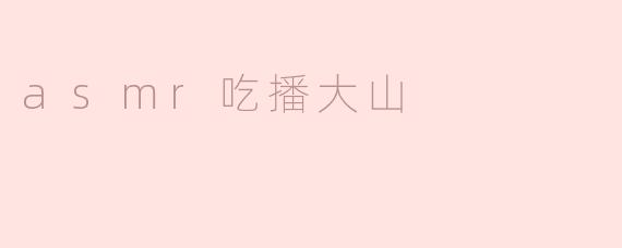 《沉浸式治愈体验：ASMR吃播“大山”如何用声音征服你的味蕾与心灵》
