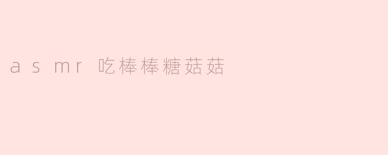 asmr吃棒棒糖菇菇