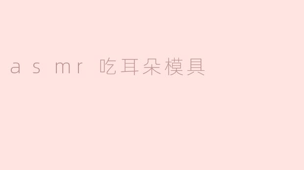 asmr吃耳朵模具