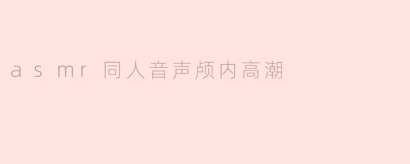 asmr同人音声颅内高潮