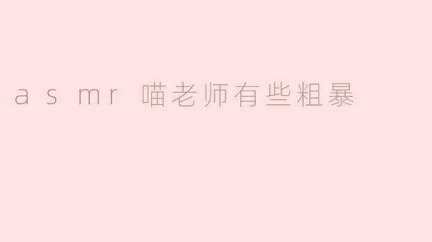 asmr喵老师有些粗暴