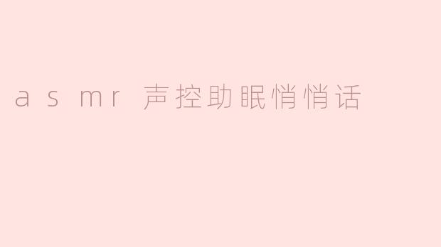 “ASMR声控助眠悄悄话：温柔耳语中的治愈力量”