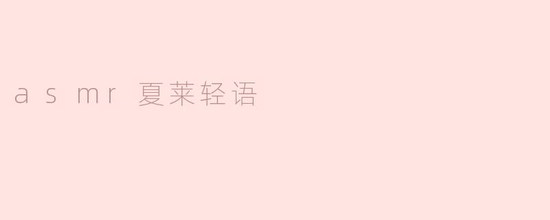 什么是“ASMR夏莱轻语”？它有什么特别之处？