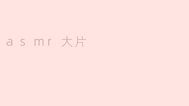 《ASMR大片：一场唤醒感官的沉浸式盛宴》