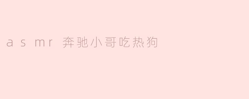 asmr奔驰小哥吃热狗