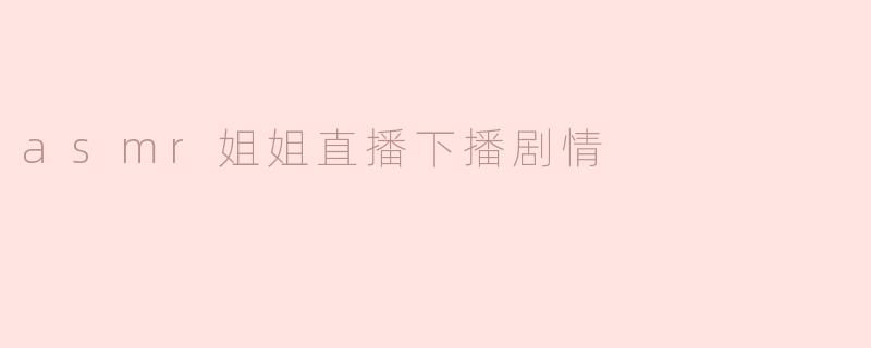 "ASMR姐姐直播结束时，通常会怎么和观众道别？有什么特别的下播仪式吗？"