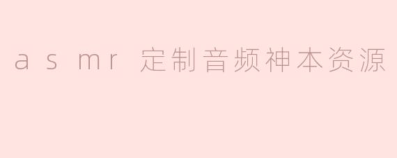 asmr定制音频神本资源
