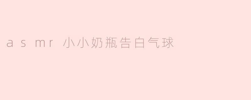 asmr小小奶瓶告白气球