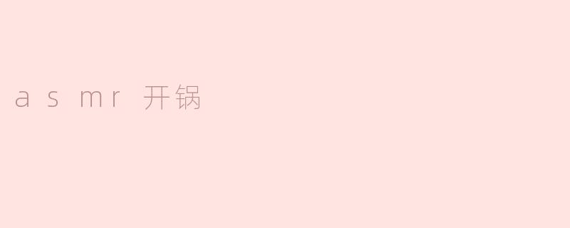 什么是"ASMR开锅"？听起来好特别！