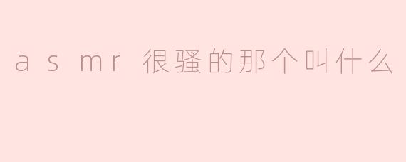 asmr很骚的那个叫什么