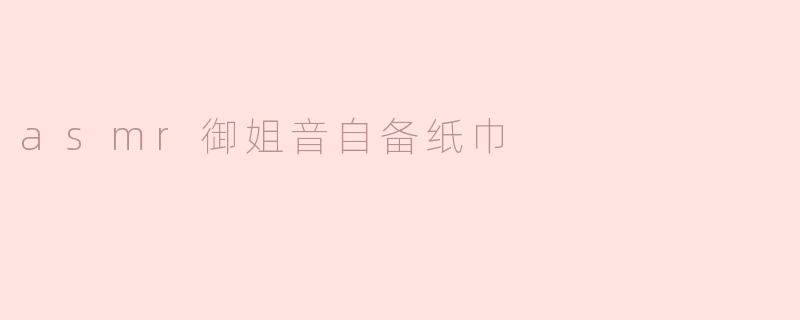 asmr御姐音自备纸巾