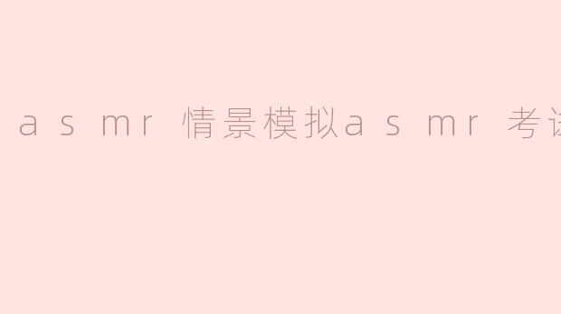 asmr情景模拟asmr考试