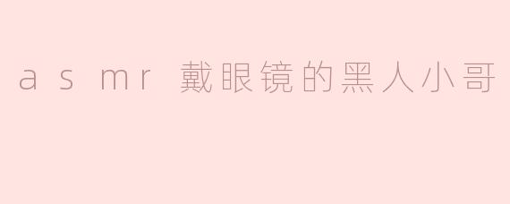 《ASMR的魅力：当戴眼镜的黑人小哥用声音治愈你》
