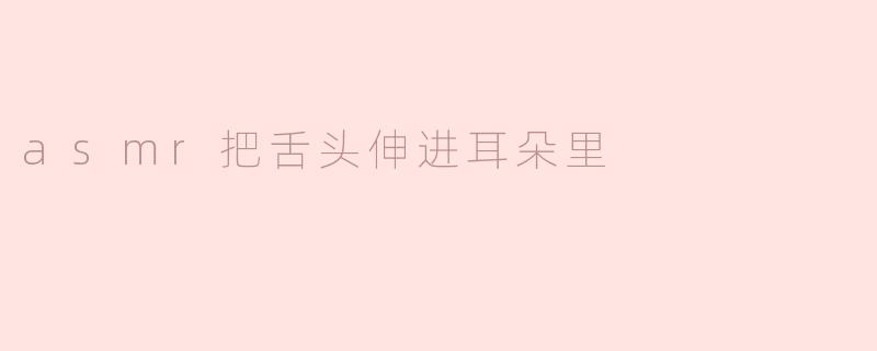 asmr把舌头伸进耳朵里