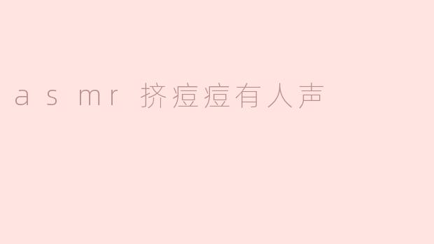 为什么有人喜欢听ASMR挤痘痘的人声视频？