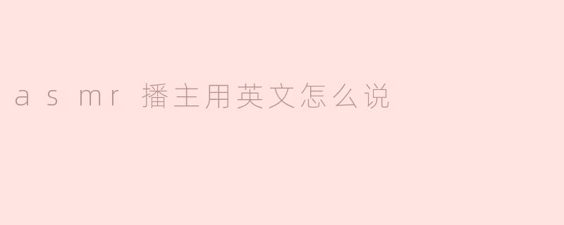 asmr播主用英文怎么说