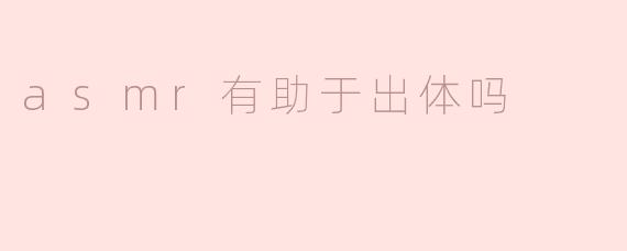 asmr有助于出体吗
