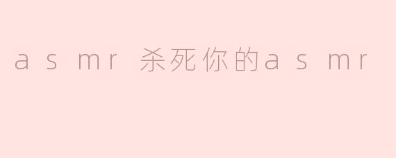 asmr杀死你的asmr