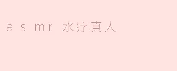 什么是ASMR水疗真人视频？它有什么特别的效果吗？