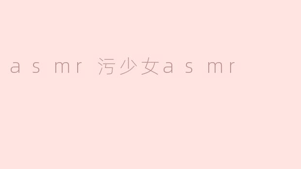asmr污少女asmr