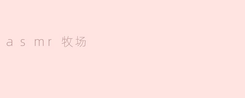 什么是ASMR牧场？它如何帮助人们放松？
