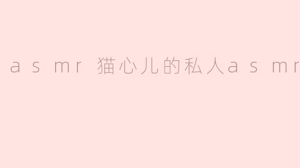 asmr猫心儿的私人asmr