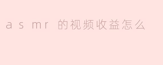 asmr的视频收益怎么
