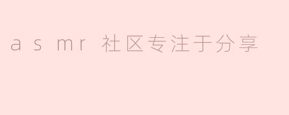 asmr社区专注于分享