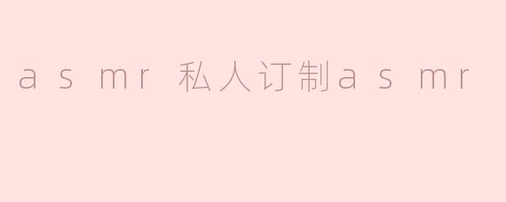 asmr私人订制asmr